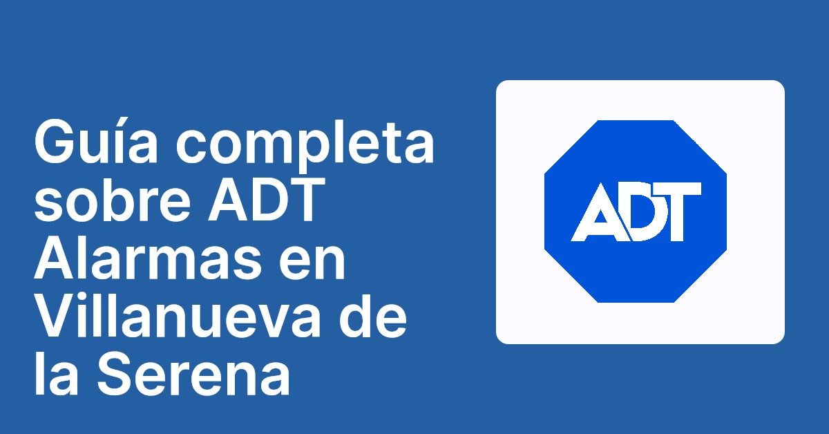 Guía completa sobre ADT Alarmas en Villanueva de la Serena